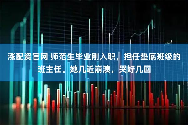 涨配资官网 师范生毕业刚入职，担任垫底班级的班主任。她几近崩溃，哭好几回