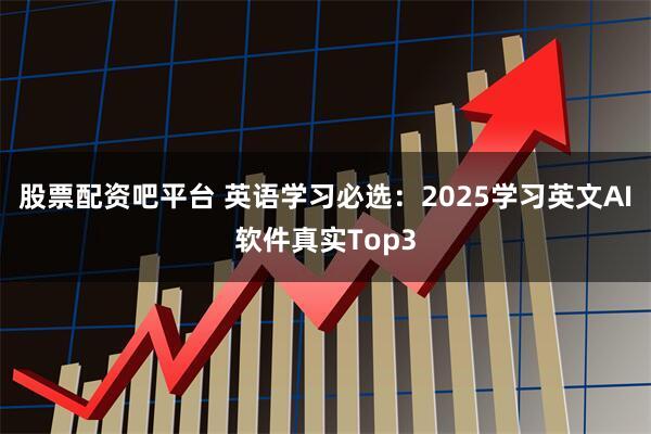 股票配资吧平台 英语学习必选：2025学习英文AI软件真实Top3