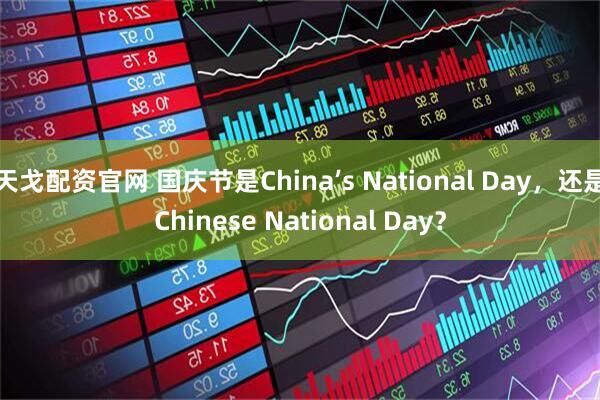 天戈配资官网 国庆节是China’s National Day，还是Chinese National Day？