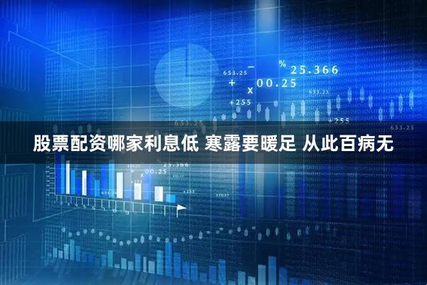 股票配资哪家利息低 寒露要暖足 从此百病无