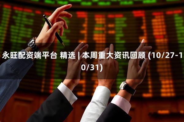永旺配资端平台 精选 | 本周重大资讯回顾 (10/27-10/31)