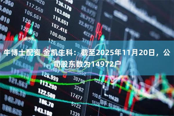 牛博士配资 金凯生科：截至2025年11月20日，公司股东数为14972户