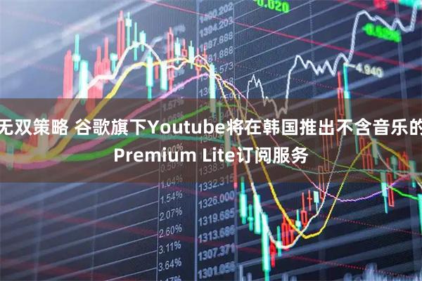 无双策略 谷歌旗下Youtube将在韩国推出不含音乐的Premium Lite订阅服务