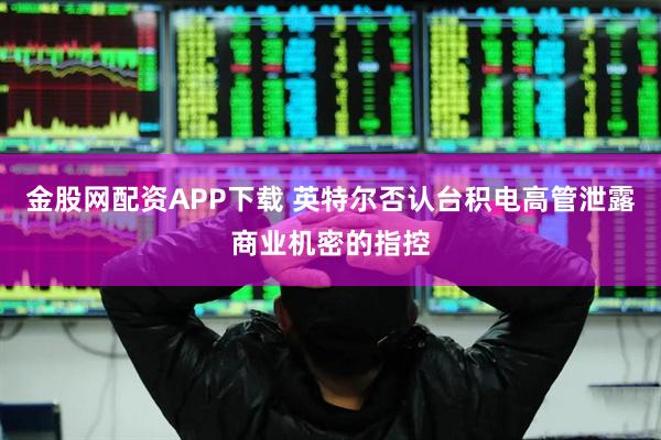 金股网配资APP下载 英特尔否认台积电高管泄露商业机密的指控