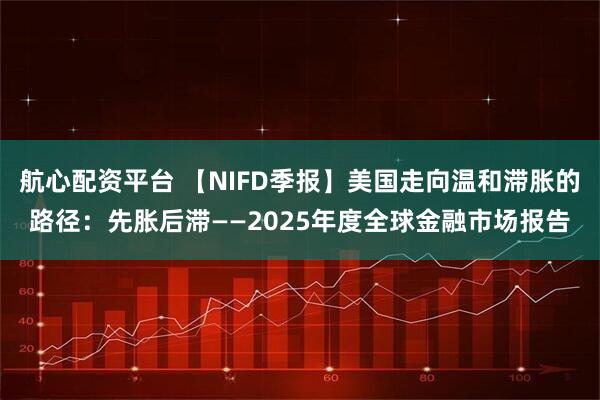 航心配资平台 【NIFD季报】美国走向温和滞胀的路径：先胀后滞——2025年度全球金融市场报告