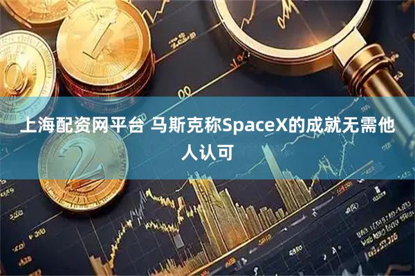上海配资网平台 马斯克称SpaceX的成就无需他人认可