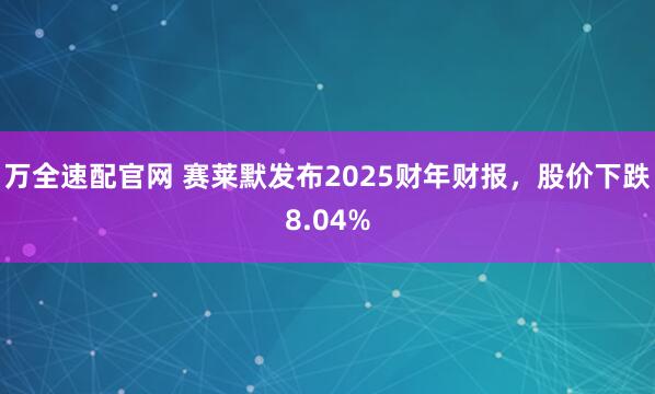 万全速配官网 赛莱默发布2025财年财报，股价下跌8.04%