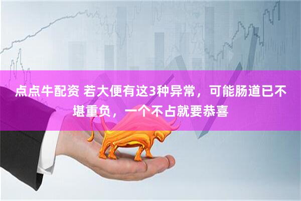 点点牛配资 若大便有这3种异常，可能肠道已不堪重负，一个不占就要恭喜