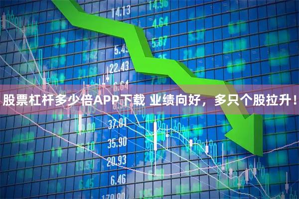 股票杠杆多少倍APP下载 业绩向好，多只个股拉升！